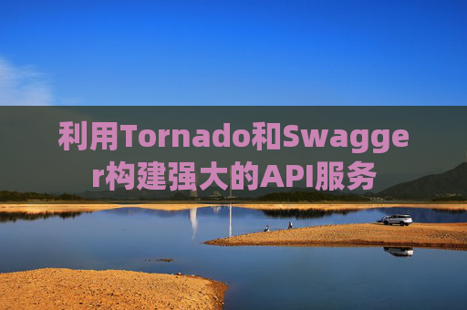 利用Tornado和Swagger构建强大的API服务