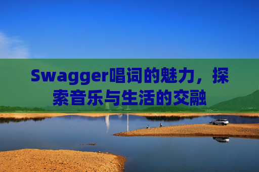 Swagger唱词的魅力，探索音乐与生活的交融